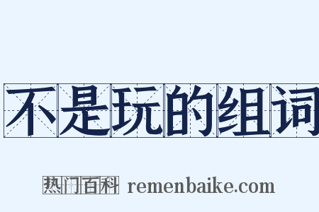 不是玩的组词是什么意思的图片